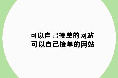 可以自己接单的网站 可以自己接单的网站